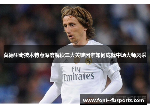 莫德里奇技术特点深度解读三大关键因素如何成就中场大师风采