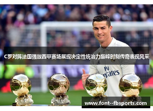 C罗对阵法国强敌西甲赛场展现决定性统治力巅峰时刻传奇表现风采 C罗对阵法国强敌西甲赛场展现决定性统治力巅峰时刻传奇表现风采
