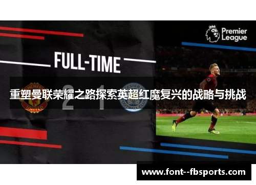 重塑曼联荣耀之路探索英超红魔复兴的战略与挑战