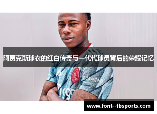 阿贾克斯球衣的红白传奇与一代代球员背后的荣耀记忆