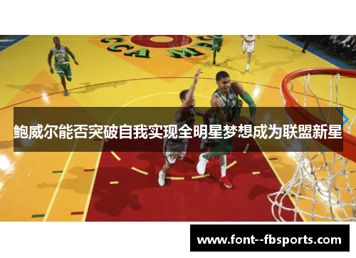鲍威尔能否突破自我实现全明星梦想成为联盟新星