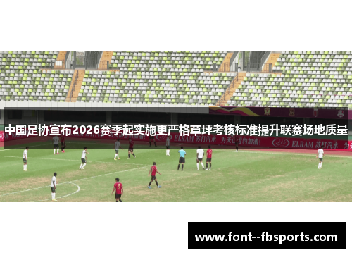 中国足协宣布2026赛季起实施更严格草坪考核标准提升联赛场地质量