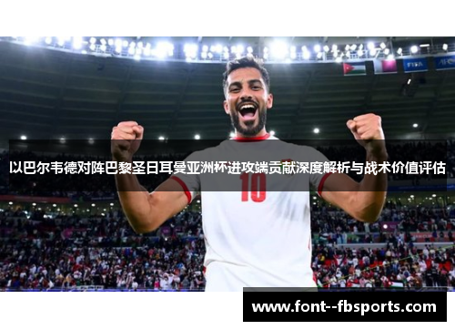 以巴尔韦德对阵巴黎圣日耳曼亚洲杯进攻端贡献深度解析与战术价值评估