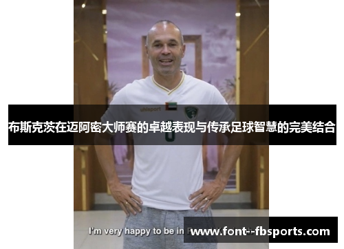 布斯克茨在迈阿密大师赛的卓越表现与传承足球智慧的完美结合