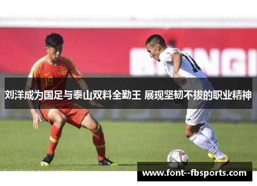 刘洋成为国足与泰山双料全勤王 展现坚韧不拔的职业精神
