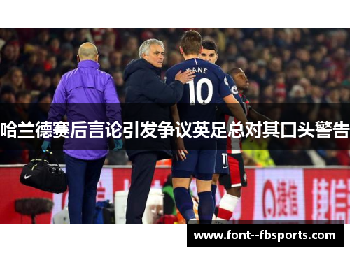 哈兰德赛后言论引发争议英足总对其口头警告 哈兰德赛后言论引发争议英足总对其口头警告
