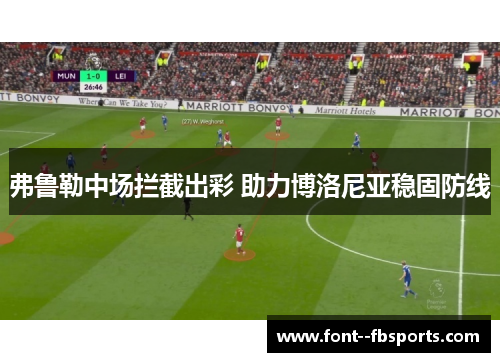 弗鲁勒中场拦截出彩 助力博洛尼亚稳固防线 弗鲁勒中场拦截出彩 助力博洛尼亚稳固防线