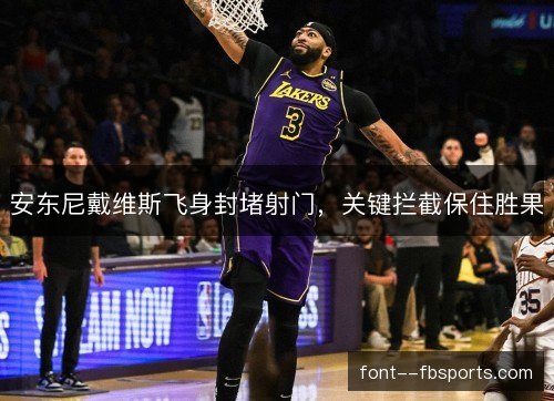 安东尼戴维斯飞身封堵射门,关键拦截保住胜果 安东尼戴维斯飞身封堵射门,关键拦截保住胜果