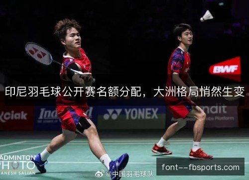 印尼羽毛球公开赛名额分配，大洲格局悄然生变